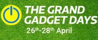Grand Gadgets Days 26th to 28th April 